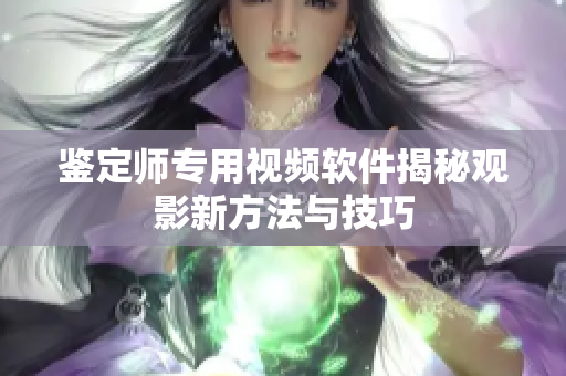鉴定师专用视频软件揭秘观影新方法与技巧
