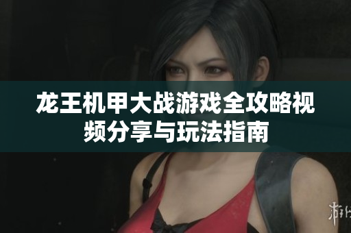 龙王机甲大战游戏全攻略视频分享与玩法指南