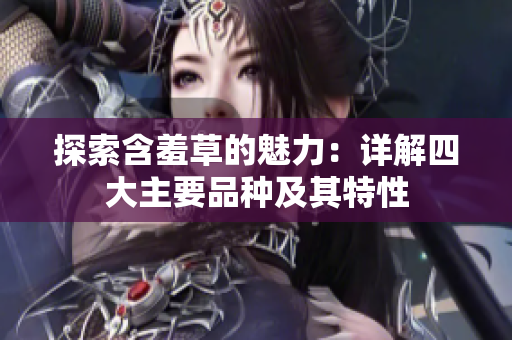 探索含羞草的魅力：详解四大主要品种及其特性