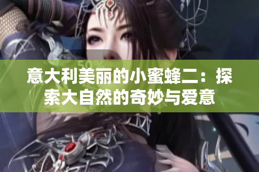意大利美丽的小蜜蜂二：探索大自然的奇妙与爱意