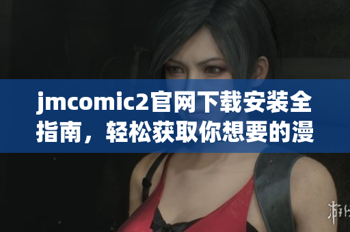 jmcomic2官网下载安装全指南，轻松获取你想要的漫画资源