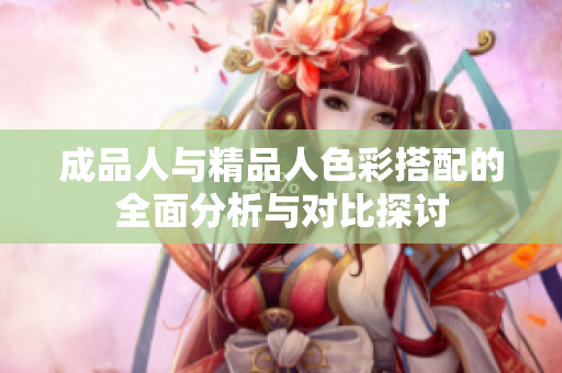 成品人与精品人色彩搭配的全面分析与对比探讨