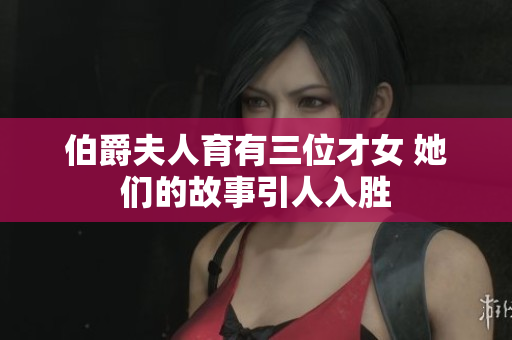 伯爵夫人育有三位才女 她们的故事引人入胜