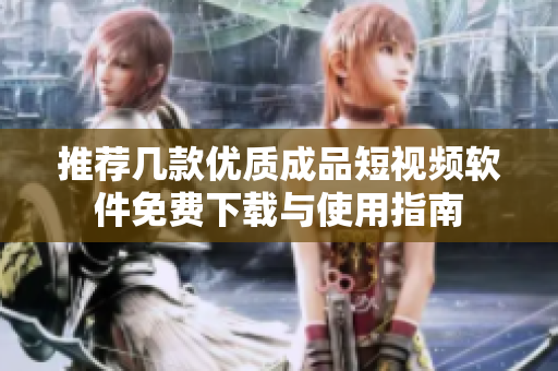 推荐几款优质成品短视频软件免费下载与使用指南