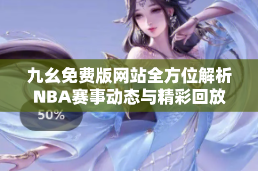 九幺免费版网站全方位解析NBA赛事动态与精彩回放
