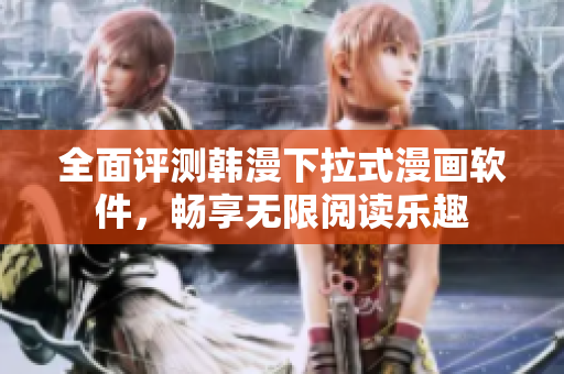 全面评测韩漫下拉式漫画软件，畅享无限阅读乐趣