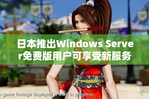 日本推出Windows Server免费版用户可享受新服务体验