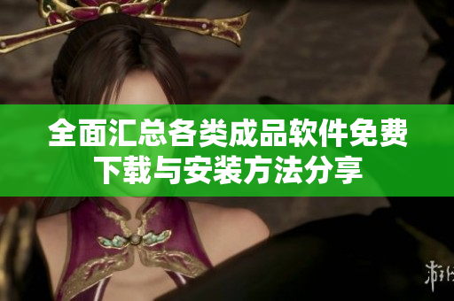 全面汇总各类成品软件免费下载与安装方法分享