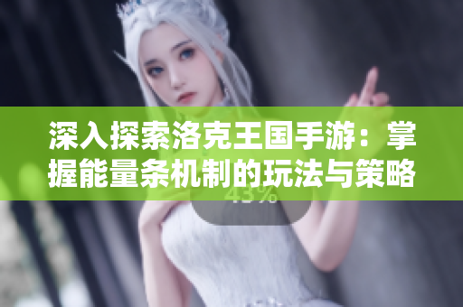 深入探索洛克王国手游：掌握能量条机制的玩法与策略指南