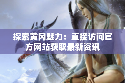 探索黄冈魅力：直接访问官方网站获取最新资讯