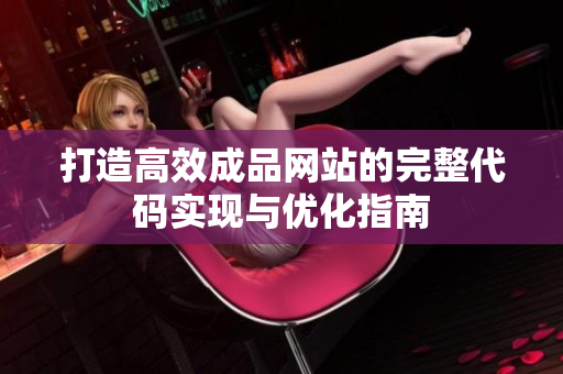 打造高效成品网站的完整代码实现与优化指南
