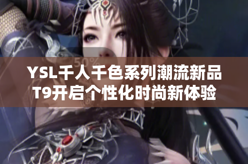 YSL千人千色系列潮流新品T9开启个性化时尚新体验