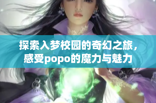探索入梦校园的奇幻之旅，感受popo的魔力与魅力