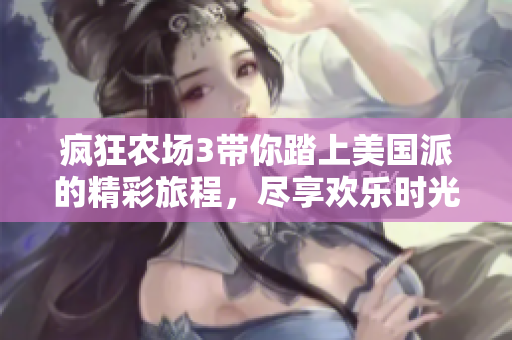 疯狂农场3带你踏上美国派的精彩旅程，尽享欢乐时光