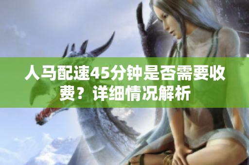 人马配速45分钟是否需要收费？详细情况解析