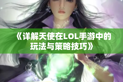 《详解天使在LOL手游中的玩法与策略技巧》