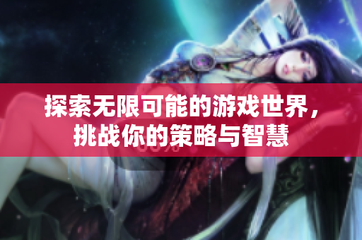 探索无限可能的游戏世界，挑战你的策略与智慧