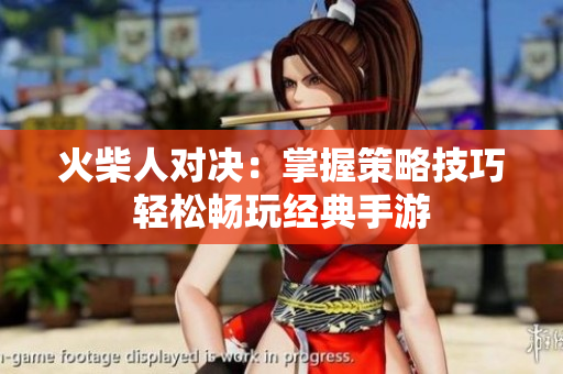 火柴人对决：掌握策略技巧轻松畅玩经典手游