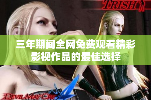 三年期间全网免费观看精彩影视作品的最佳选择