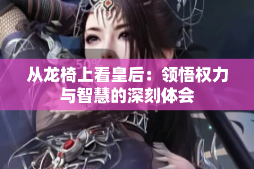 从龙椅上看皇后：领悟权力与智慧的深刻体会