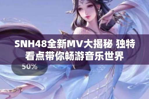 SNH48全新MV大揭秘 独特看点带你畅游音乐世界
