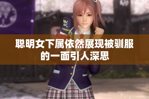 聪明女下属依然展现被驯服的一面引人深思