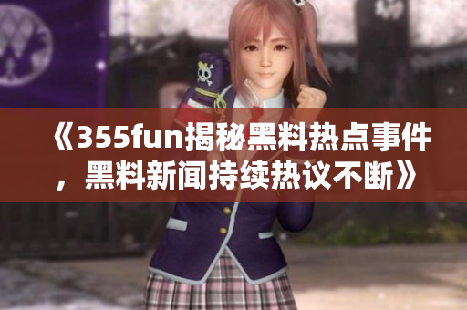 《355fun揭秘黑料热点事件，黑料新闻持续热议不断》