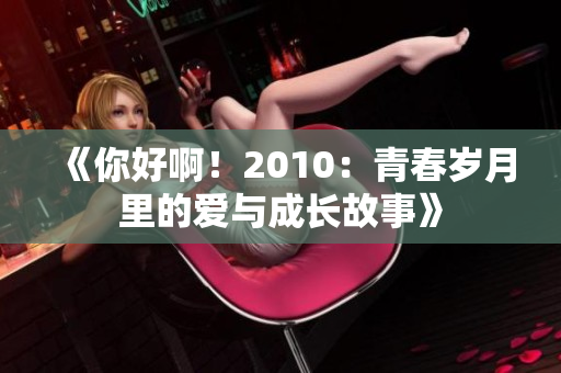 《你好啊！2010：青春岁月里的爱与成长故事》