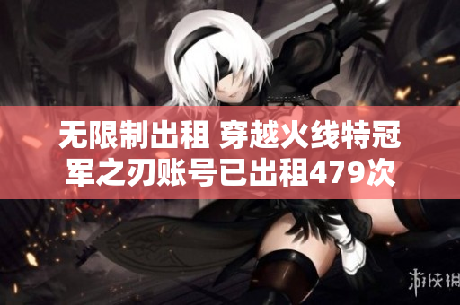 无限制出租 穿越火线特冠军之刃账号已出租479次
