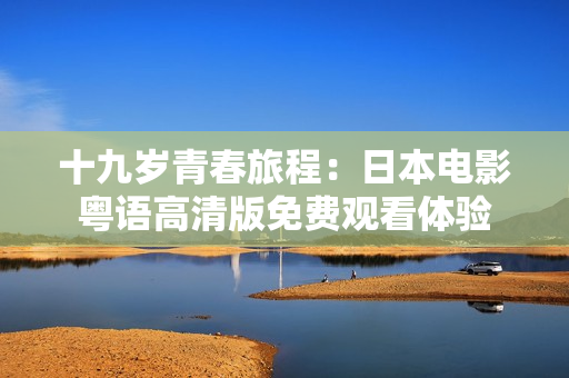十九岁青春旅程：日本电影粤语高清版免费观看体验