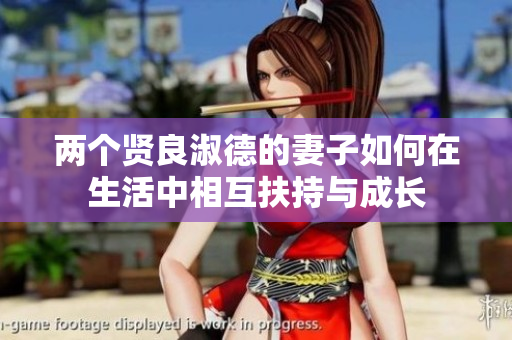 两个贤良淑德的妻子如何在生活中相互扶持与成长