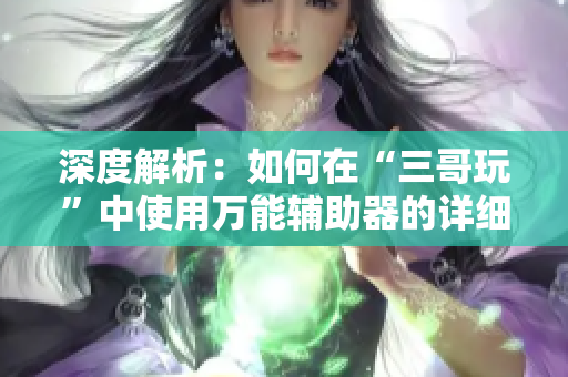 深度解析：如何在“三哥玩”中使用万能辅助器的详细步骤