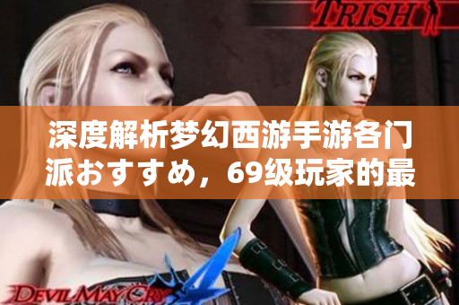 深度解析梦幻西游手游各门派おすすめ，69级玩家的最佳选择
