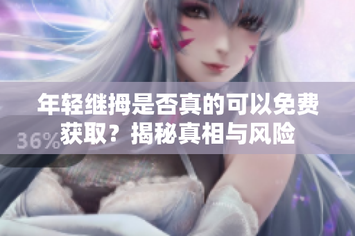 年轻继拇是否真的可以免费获取？揭秘真相与风险