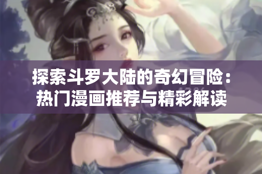 探索斗罗大陆的奇幻冒险：热门漫画推荐与精彩解读