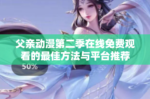 父亲动漫第二季在线免费观看的最佳方法与平台推荐