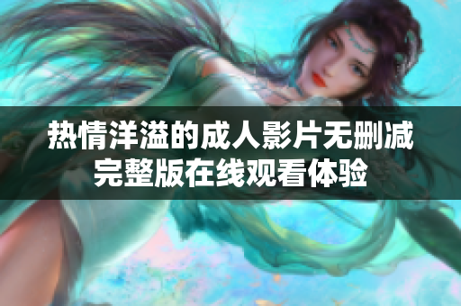 热情洋溢的成人影片无删减完整版在线观看体验
