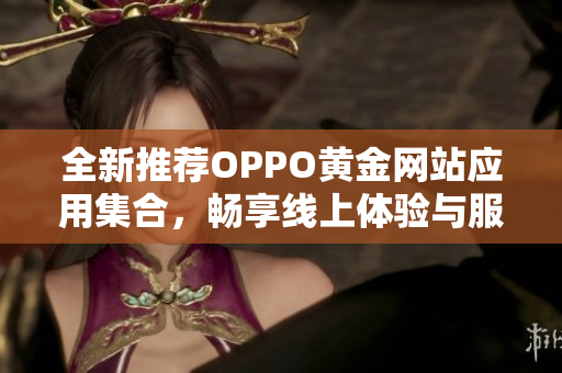 全新推荐OPPO黄金网站应用集合，畅享线上体验与服务