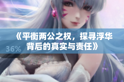 《平衡两公之权，探寻浮华背后的真实与责任》