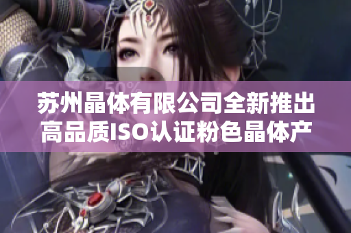 苏州晶体有限公司全新推出高品质ISO认证粉色晶体产品