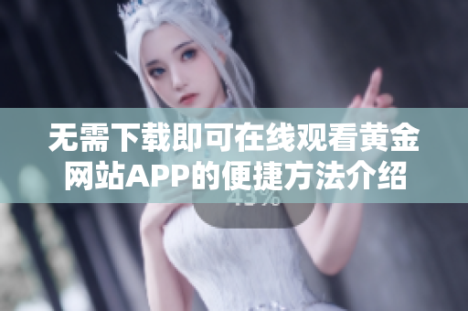 无需下载即可在线观看黄金网站APP的便捷方法介绍