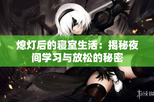 熄灯后的寝室生活：揭秘夜间学习与放松的秘密