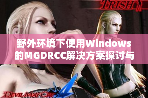 野外环境下使用Windows的MGDRCC解决方案探讨与实践