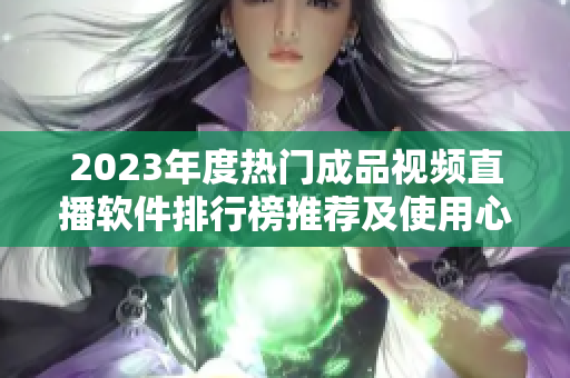 2023年度热门成品视频直播软件排行榜推荐及使用心得