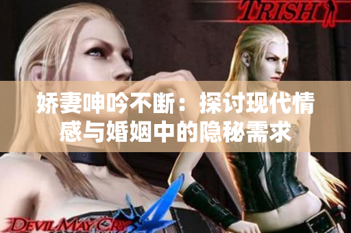 娇妻呻吟不断：探讨现代情感与婚姻中的隐秘需求