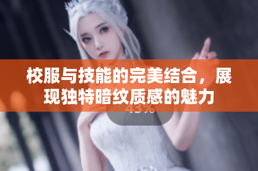 校服与技能的完美结合，展现独特暗纹质感的魅力
