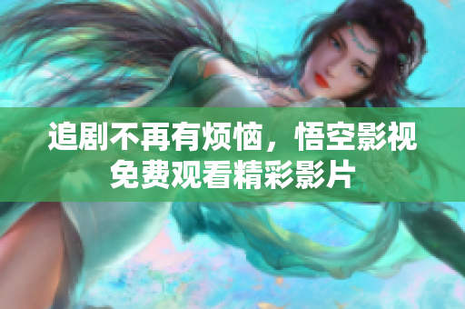 追剧不再有烦恼，悟空影视免费观看精彩影片