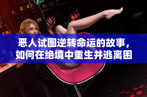 恶人试图逆转命运的故事，如何在绝境中重生并逃离困境