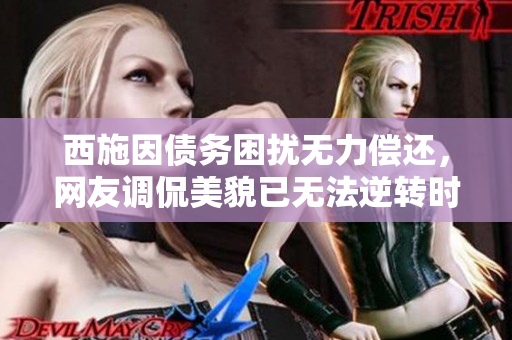 西施因债务困扰无力偿还，网友调侃美貌已无法逆转时光