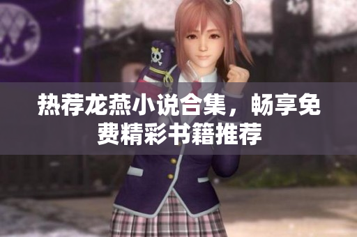 热荐龙燕小说合集，畅享免费精彩书籍推荐